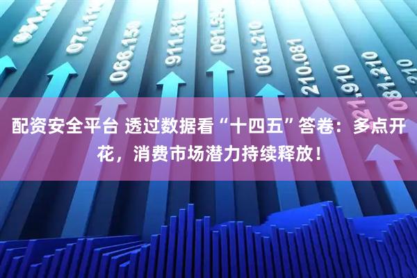 配资安全平台 透过数据看“十四五”答卷：多点开花，消费市场潜力持续释放！