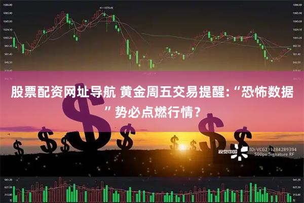 股票配资网址导航 黄金周五交易提醒:“恐怖数据”势必点燃行情？