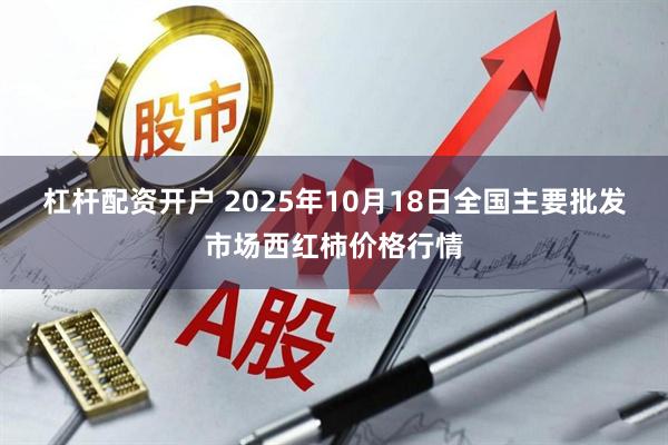杠杆配资开户 2025年10月18日全国主要批发市场西红柿价格行情
