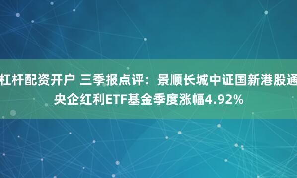 杠杆配资开户 三季报点评：景顺长城中证国新港股通央企红利ETF基金季度涨幅4.92%