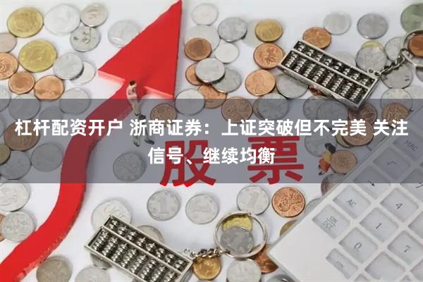 杠杆配资开户 浙商证券：上证突破但不完美 关注信号、继续均衡