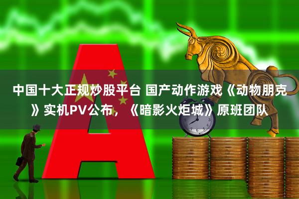 中国十大正规炒股平台 国产动作游戏《动物朋克》实机PV公布，《暗影火炬城》原班团队