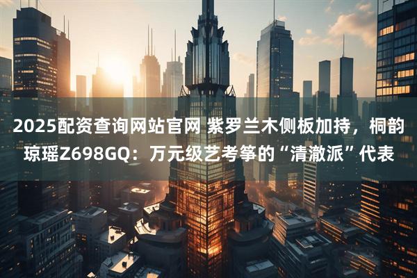 2025配资查询网站官网 紫罗兰木侧板加持，桐韵琼瑶Z698GQ：万元级艺考筝的“清澈派”代表