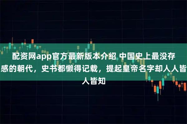 配资网app官方最新版本介绍 中国史上最没存在感的朝代，史书都懒得记载，提起皇帝名字却人人皆知