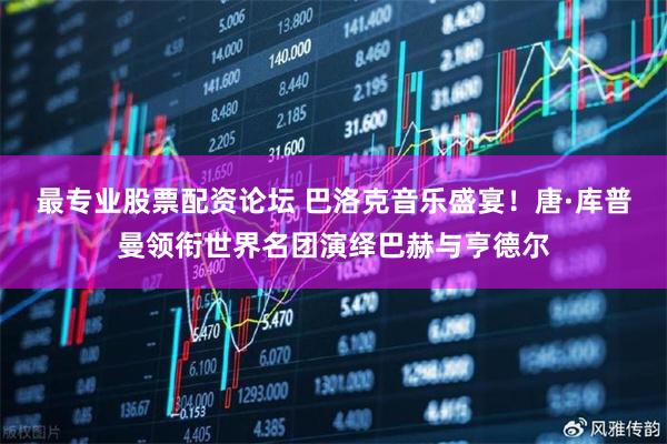 最专业股票配资论坛 巴洛克音乐盛宴！唐·库普曼领衔世界名团演绎巴赫与亨德尔