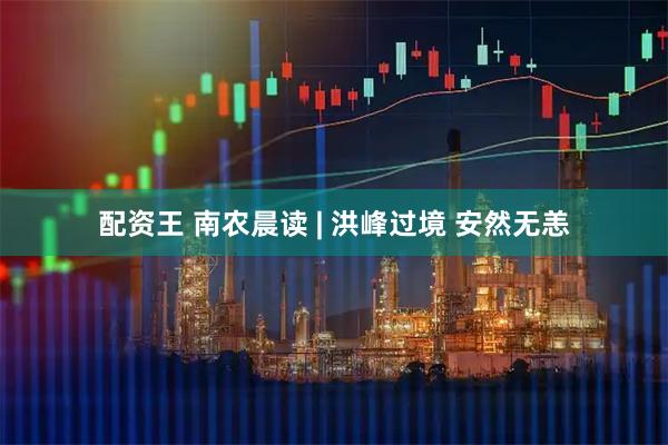 配资王 南农晨读 | 洪峰过境 安然无恙