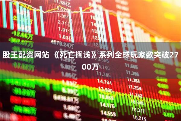 股王配资网站 《死亡搁浅》系列全球玩家数突破2700万