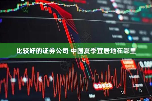 比较好的证券公司 中国夏季宜居地在哪里