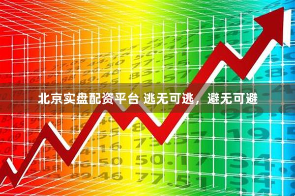 北京实盘配资平台 逃无可逃，避无可避